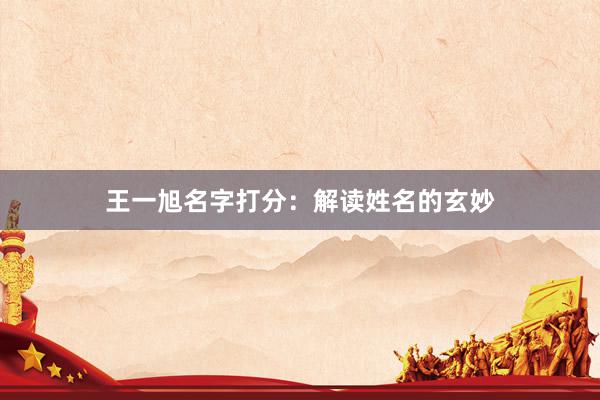 王一旭名字打分：解读姓名的玄妙