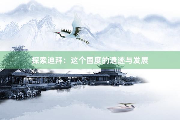 探索迪拜：这个国度的遗迹与发展