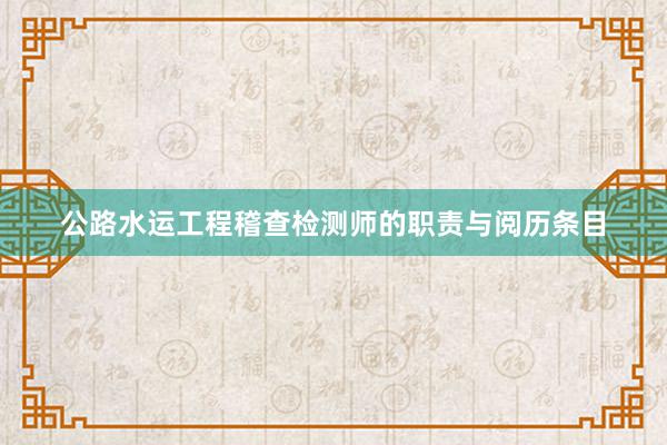 公路水运工程稽查检测师的职责与阅历条目
