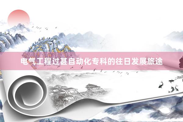 电气工程过甚自动化专科的往日发展旅途
