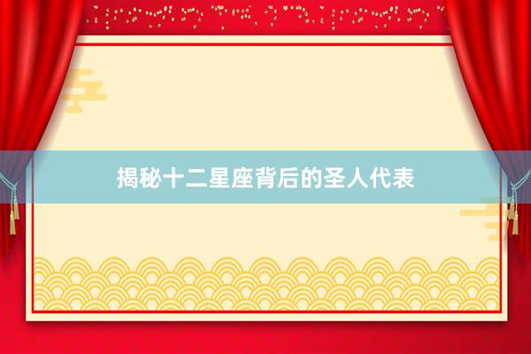 揭秘十二星座背后的圣人代表