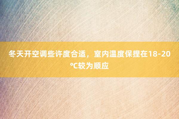 冬天开空调些许度合适，室内温度保捏在18-20℃较为顺应