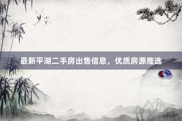 最新平湖二手房出售信息，优质房源推选