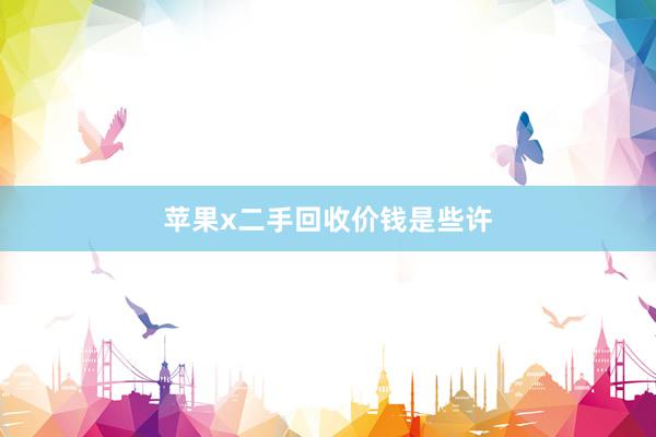苹果x二手回收价钱是些许