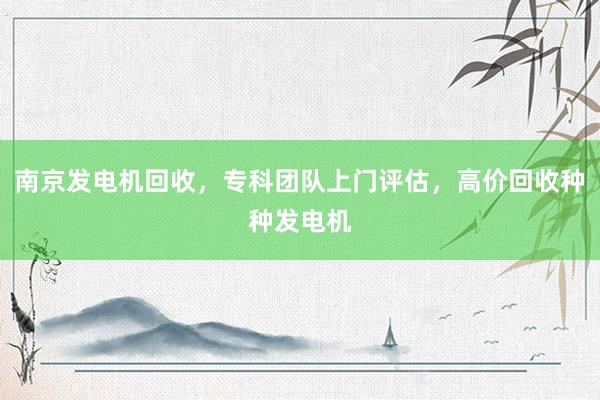 南京发电机回收，专科团队上门评估，高价回收种种发电机