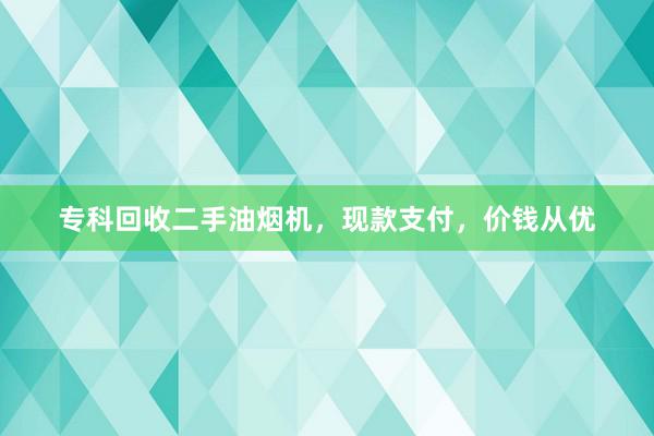 专科回收二手油烟机，现款支付，价钱从优