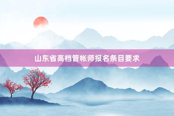 山东省高档管帐师报名条目要求