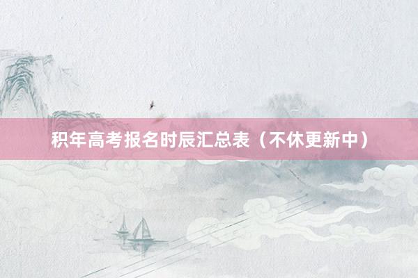 积年高考报名时辰汇总表（不休更新中）