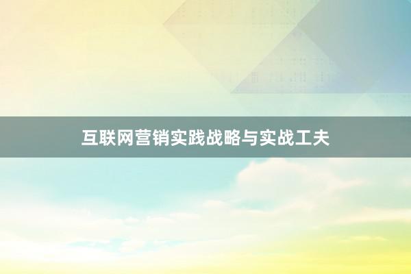 互联网营销实践战略与实战工夫