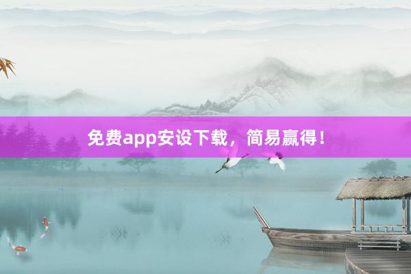 免费app安设下载，简易赢得！