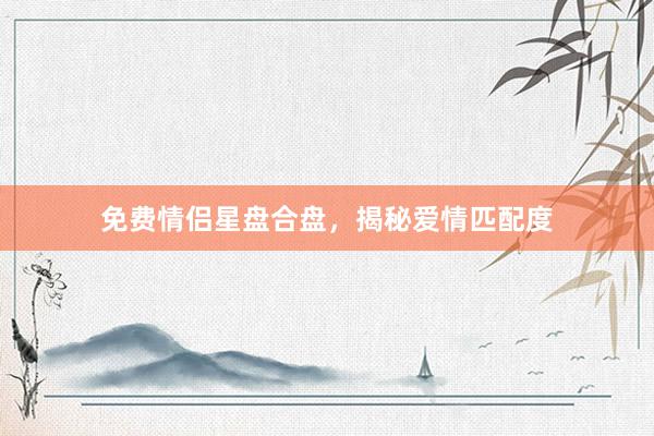免费情侣星盘合盘，揭秘爱情匹配度