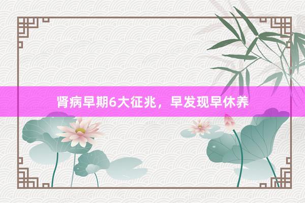 肾病早期6大征兆，早发现早休养