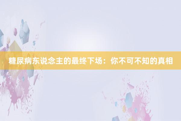 糖尿病东说念主的最终下场：你不可不知的真相
