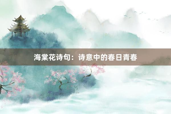 海棠花诗句：诗意中的春日青春