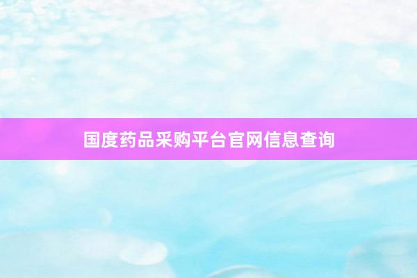 国度药品采购平台官网信息查询